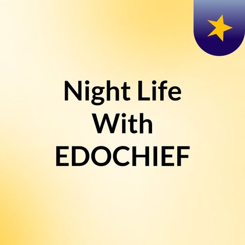 Episode 2 - Night Life With EDOCHIEF