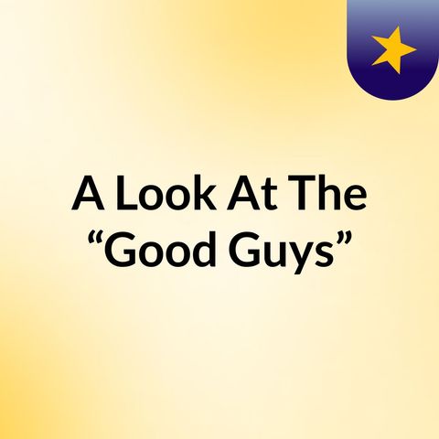 Episode 4 - A Look At The “Good Guys”