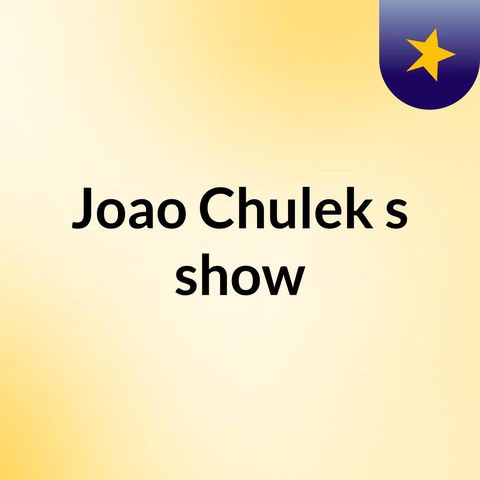 Episódio 10 - Joao Chulek's show