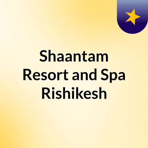 Summer Vacation at Shaantam Resorts, Rishikesh