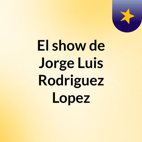 Episodio 2 - El show de Jorge Luis Rodriguez Lopez