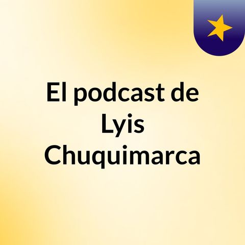 Episodio 2 - El podcast de Lyis Chuquimarca