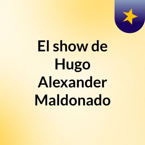 Episodio 4 - El show de Hugo Alexander Maldonado
