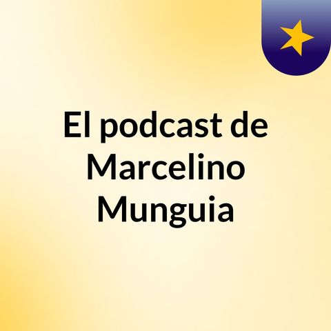 Episodio 27 - El podcast de Marcelino Munguia