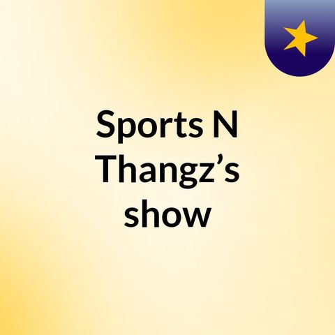 Episode 5 - Sports N Thangz’s show