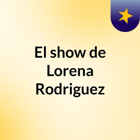 Episodio 2 - El show de Lorena Rodriguez