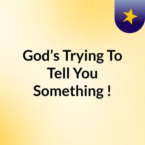 Episode 2 - God’s Trying To Tell You Something !
