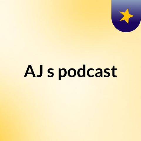 Episode 2 - AJ's podcast