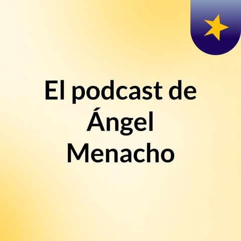Episodio 3 - El podcast de Ángel Menacho