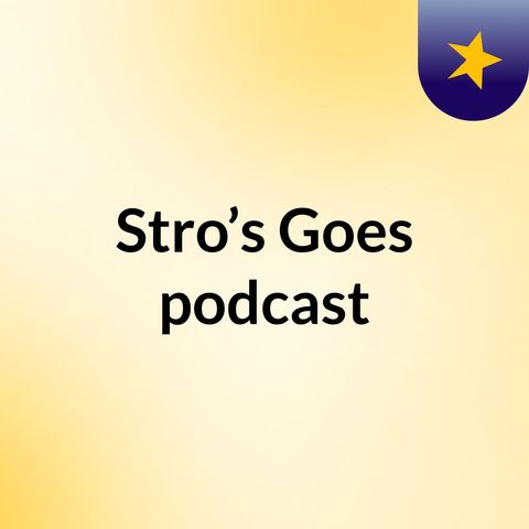 Episode 2 - Stro’s Goes podcast