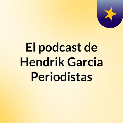 Episodio 5 - El podcast de Hendrik Garcia Periodistas
