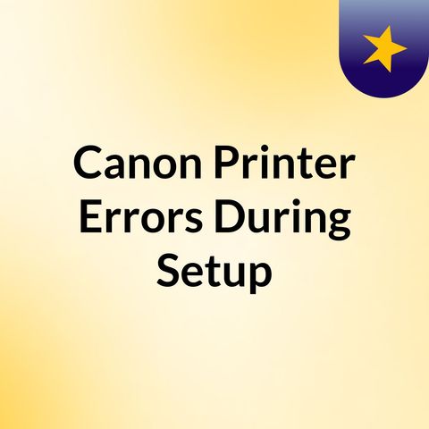 Canon Printer  Errors During Setup