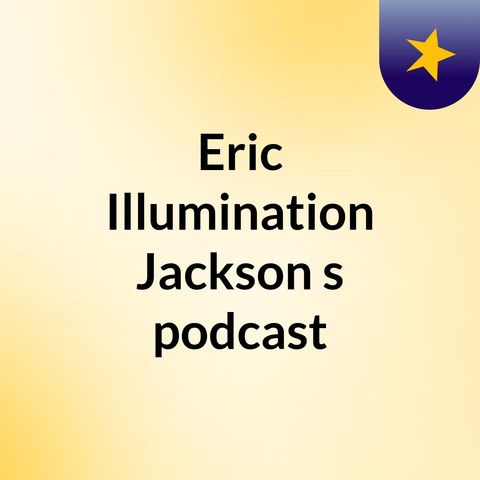 Episode 3 - Eric Illumination Jackson's podcast