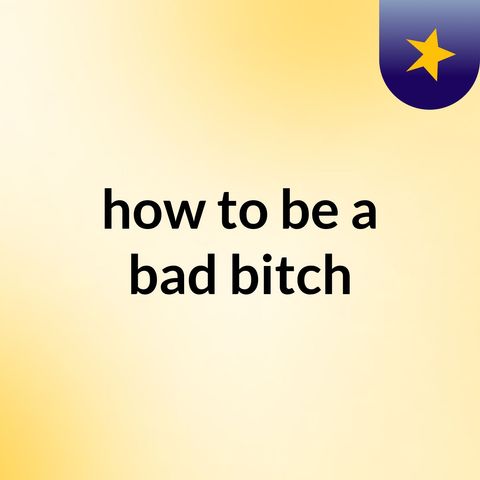 Episode 2 - how to be a bad bitch