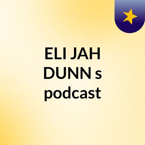 Episode 2 - ELI'JAH DUNN's podcast