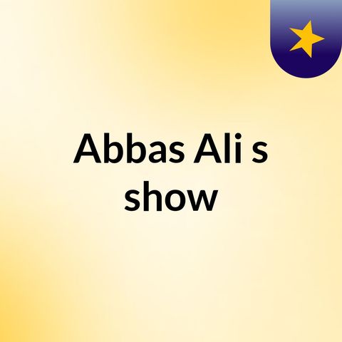 Episode 3 - Abbas Ali's show