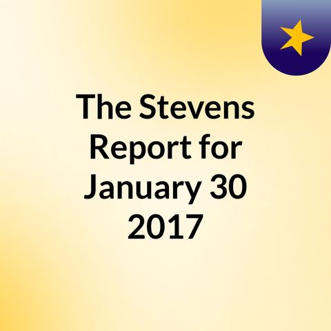 The Stevens Report for January 30th, 2017