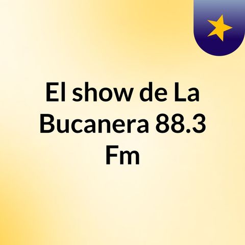 Episodio 34 - El show de La Bucanera 88.3 Fm