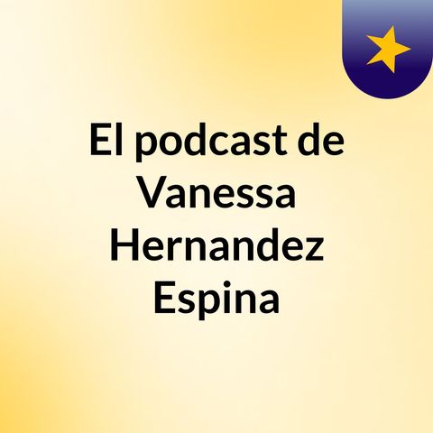 Episodio 1 - El podcast de Vanessa Hernandez Espina
