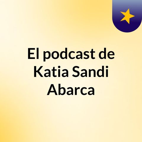 Episodio 3 - El podcast de Katia Sandi Abarca
