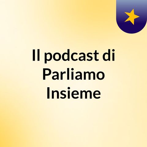 Presentazione Del podcast di Parliamo Insieme