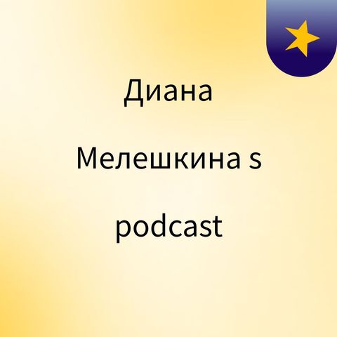 Episode 2 - Диана Мелешкина's podcast