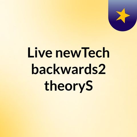 Episode 9 Where- #Live #newTech #backwards2 # #theoryS #