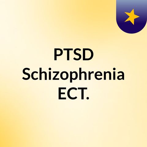 Episode 4 - PTSD & Schizophrenia ECT.