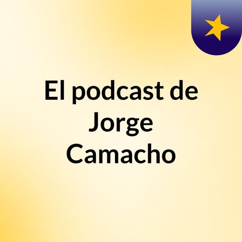 Episodio 6 - El podcast de Jorge Camacho