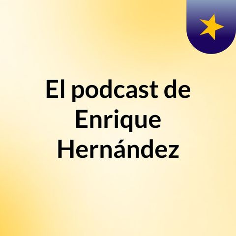 Episodio 4 - El podcast de Enrique Hernández