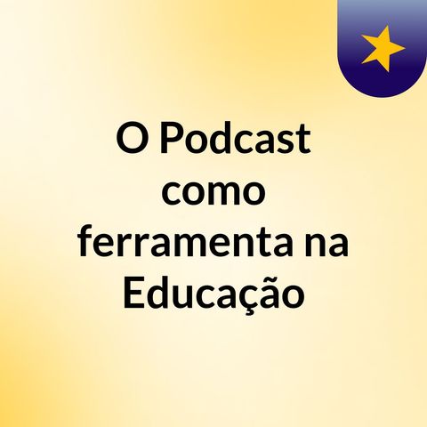 Episódio 3 - O Podcast como ferramenta na Educação