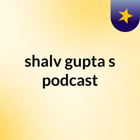 Episode 4 - shalv gupta's podcast