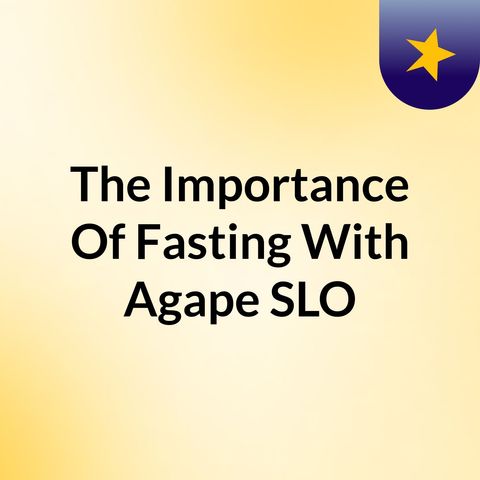 Episode 2 - The Importance Of Fasting With Agape SLO