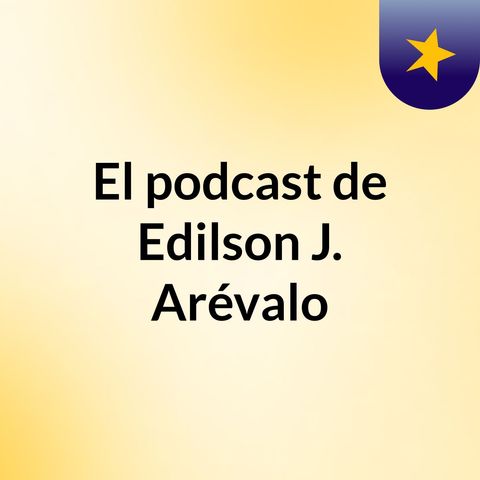 Episodio 3 - El podcast de Edilson J. Arévalo