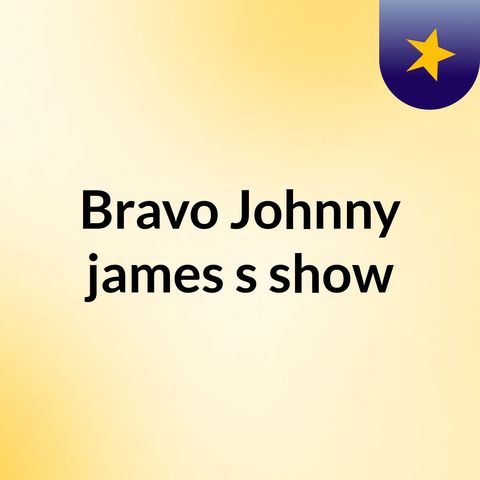 Episode 7 - Bravo Johnny,james's show