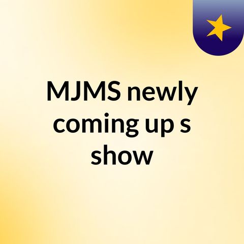 Episode 35 - MJMS newly coming up's show