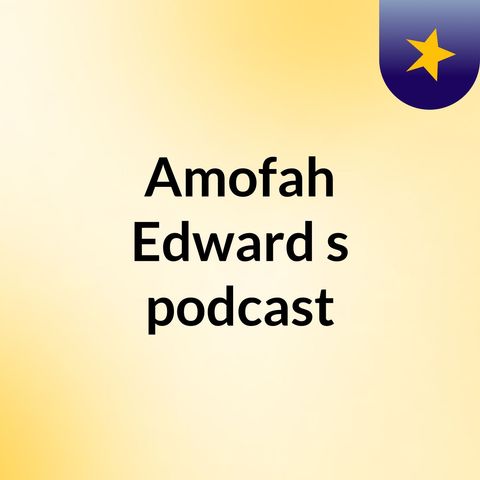 Episode 4 - Amofah Edward's podcast