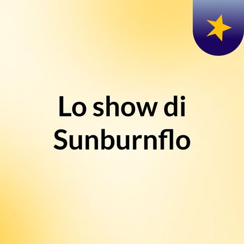 Episodio 5 - Lo show di Sunburnflo