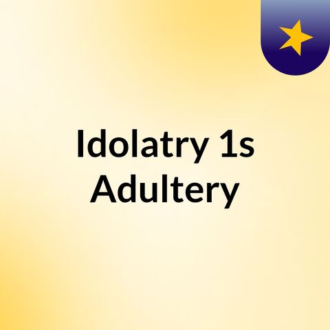 IDOLATRY IS ADULTERY