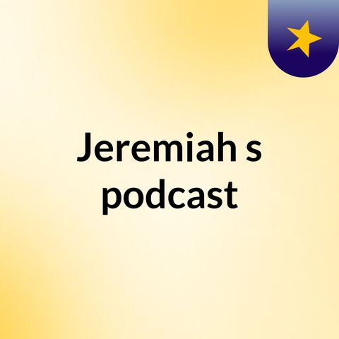 Episode 2 - Jeremiah's podcast