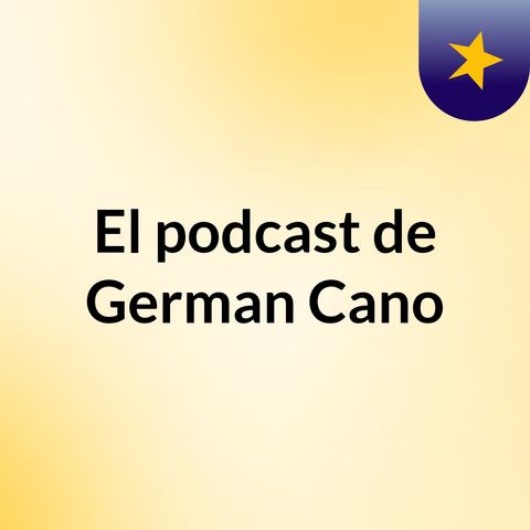 Episodio 6 - El podcast de German Cano