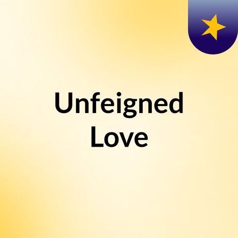 Unfeigned Love Part 3
