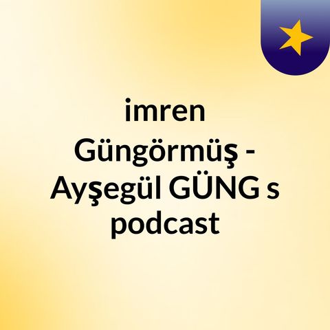 Episode 2 - Ayşegül GÜNGÖRMÜŞ's podcast