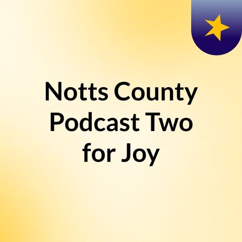 Notts County podcast Two for Joy - 21/06/2017