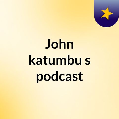 Episode 6 - John katumbu's podcast