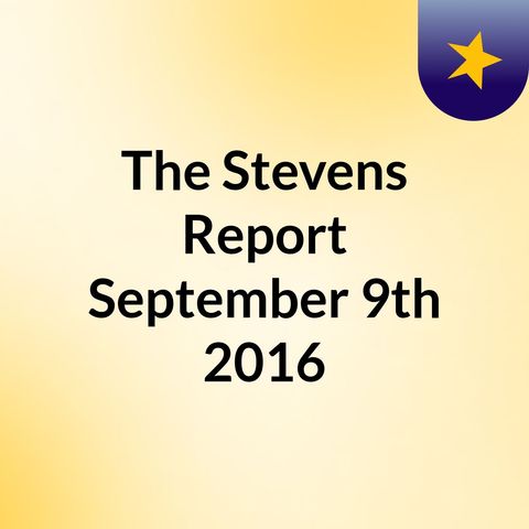The Stevens Report for September 9th, 2016