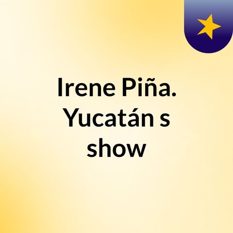 Episodio 17 - Irene Piña. Yucatán's show