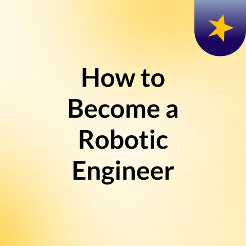 How to Become a Robotic Engineer in 2022?