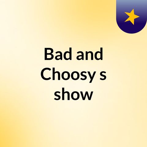 Welcome to Bad and Choosy - 10:22:17, 3.43 PM