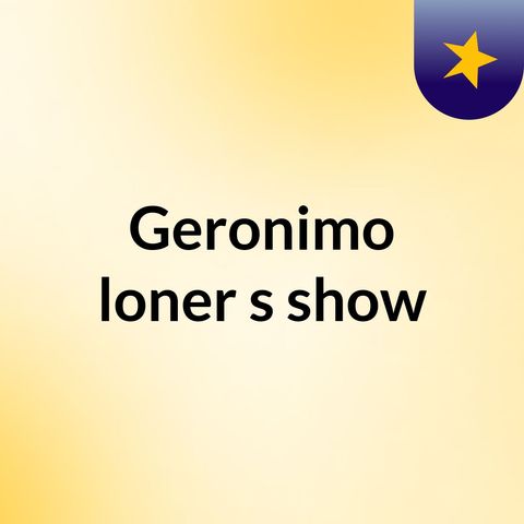 Episode 3 - Geronimo loner's show